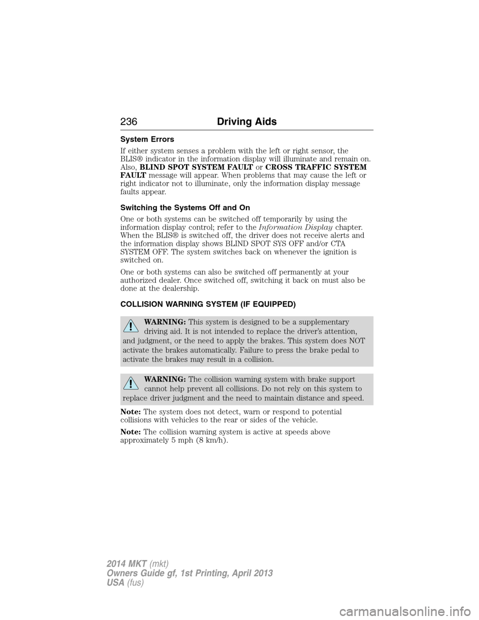 LINCOLN MKT 2014  Owners Manual System Errors
If either system senses a problem with the left or right sensor, the
BLIS® indicator in the information display will illuminate and remain on.
Also,BLIND SPOT SYSTEM FAULTorCROSS TRAFFI