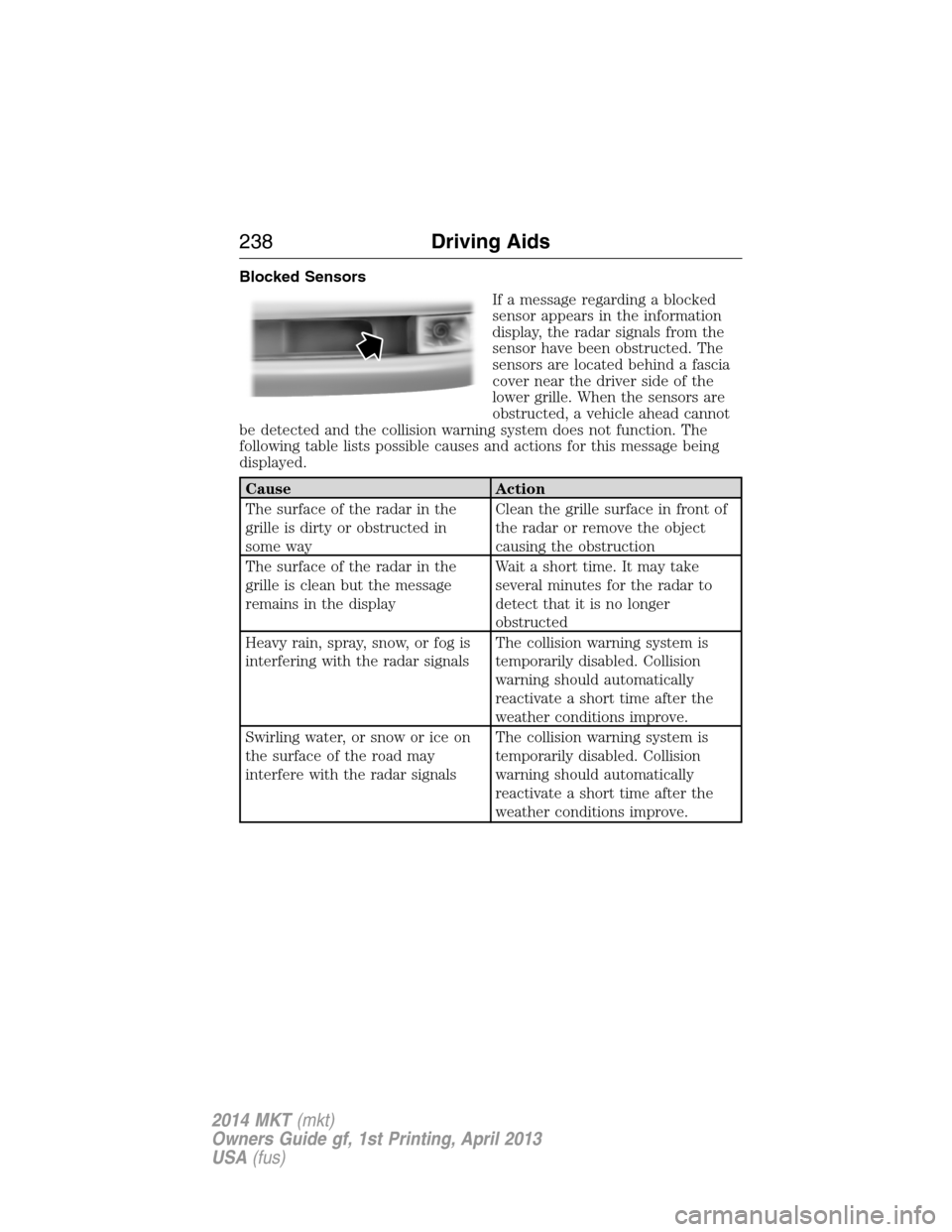 LINCOLN MKT 2014 Owners Guide Blocked Sensors
If a message regarding a blocked
sensor appears in the information
display, the radar signals from the
sensor have been obstructed. The
sensors are located behind a fascia
cover near t LINCOLN MKT 2014 Owners Guide Blocked Sensors
If a message regarding a blocked
sensor appears in the information
display, the radar signals from the
sensor have been obstructed. The
sensors are located behind a fascia
cover near t