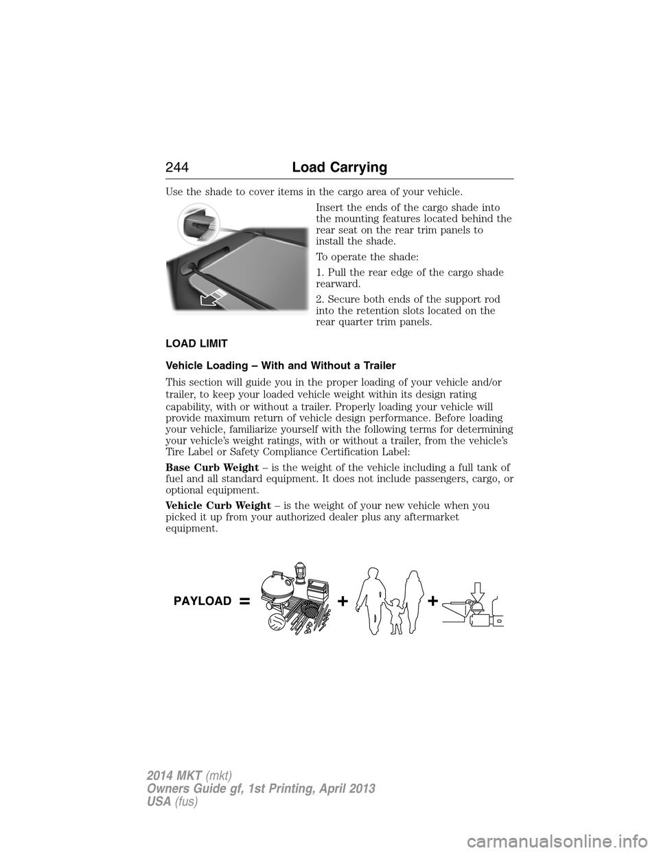 LINCOLN MKT 2014  Owners Manual Use the shade to cover items in the cargo area of your vehicle.
Insert the ends of the cargo shade into
the mounting features located behind the
rear seat on the rear trim panels to
install the shade.
