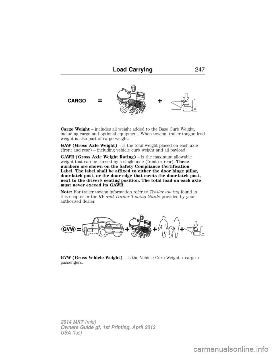 LINCOLN MKT 2014  Owners Manual Cargo Weight– includes all weight added to the Base Curb Weight,
including cargo and optional equipment. When towing, trailer tongue load
weight is also part of cargo weight.
GAW (Gross Axle Weight)