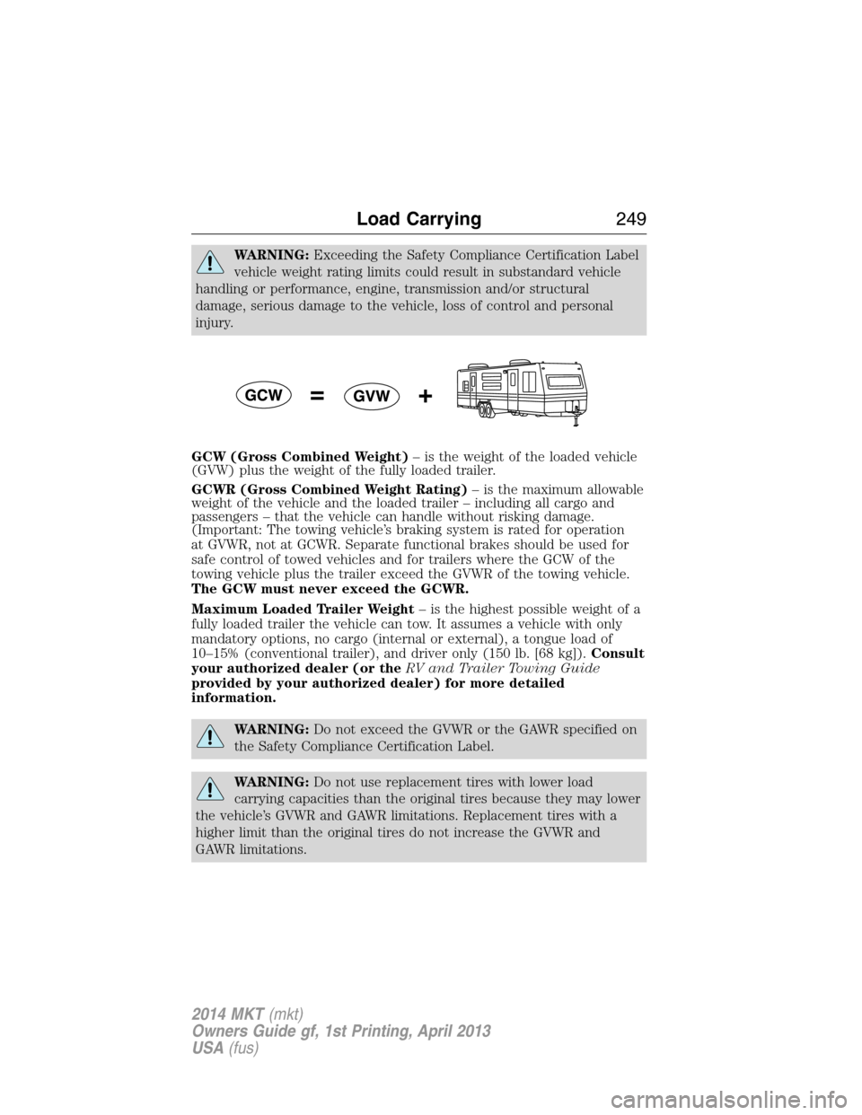 LINCOLN MKT 2014  Owners Manual WARNING:Exceeding the Safety Compliance Certification Label
vehicle weight rating limits could result in substandard vehicle
handling or performance, engine, transmission and/or structural
damage, ser