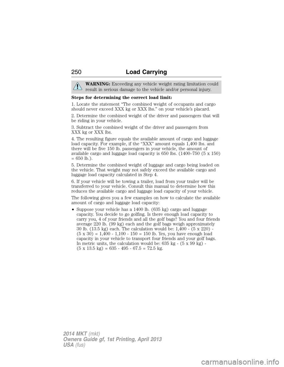 LINCOLN MKT 2014 Owners Manual WARNING:Exceeding any vehicle weight rating limitation could
result in serious damage to the vehicle and/or personal injury.
Steps for determining the correct load limit:
1. Locate the statement “Th LINCOLN MKT 2014 Owners Manual WARNING:Exceeding any vehicle weight rating limitation could
result in serious damage to the vehicle and/or personal injury.
Steps for determining the correct load limit:
1. Locate the statement “Th
