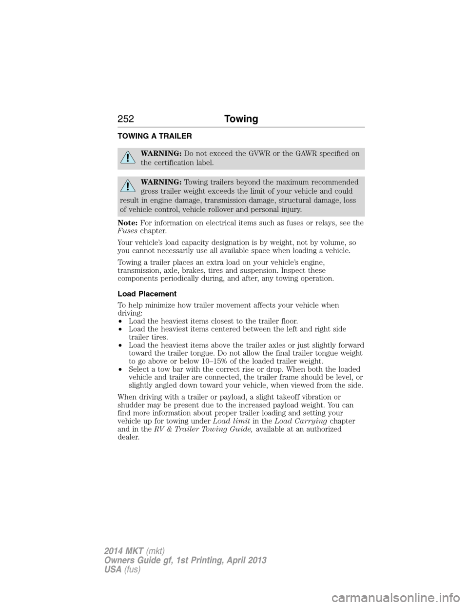LINCOLN MKT 2014 Owners Manual TOWING A TRAILER
WARNING:Do not exceed the GVWR or the GAWR specified on
the certification label.
WARNING:Towing trailers beyond the maximum recommended
gross trailer weight exceeds the limit of your LINCOLN MKT 2014 Owners Manual TOWING A TRAILER
WARNING:Do not exceed the GVWR or the GAWR specified on
the certification label.
WARNING:Towing trailers beyond the maximum recommended
gross trailer weight exceeds the limit of your