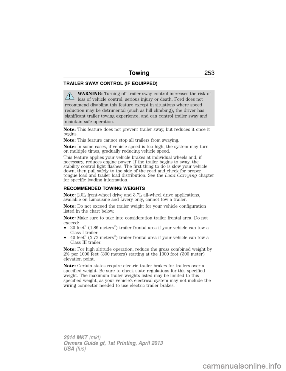 LINCOLN MKT 2014  Owners Manual TRAILER SWAY CONTROL (IF EQUIPPED)
WARNING:Turning off trailer sway control increases the risk of
loss of vehicle control, serious injury or death. Ford does not
recommend disabling this feature excep