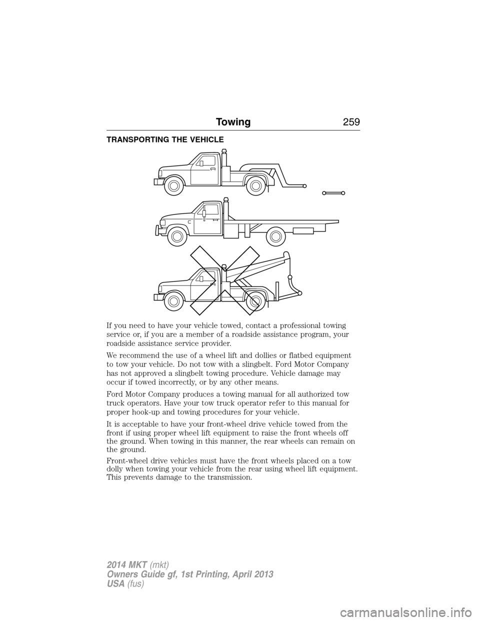 LINCOLN MKT 2014 Owners Manual TRANSPORTING THE VEHICLE
If you need to have your vehicle towed, contact a professional towing
service or, if you are a member of a roadside assistance program, your
roadside assistance service provid LINCOLN MKT 2014 Owners Manual TRANSPORTING THE VEHICLE
If you need to have your vehicle towed, contact a professional towing
service or, if you are a member of a roadside assistance program, your
roadside assistance service provid