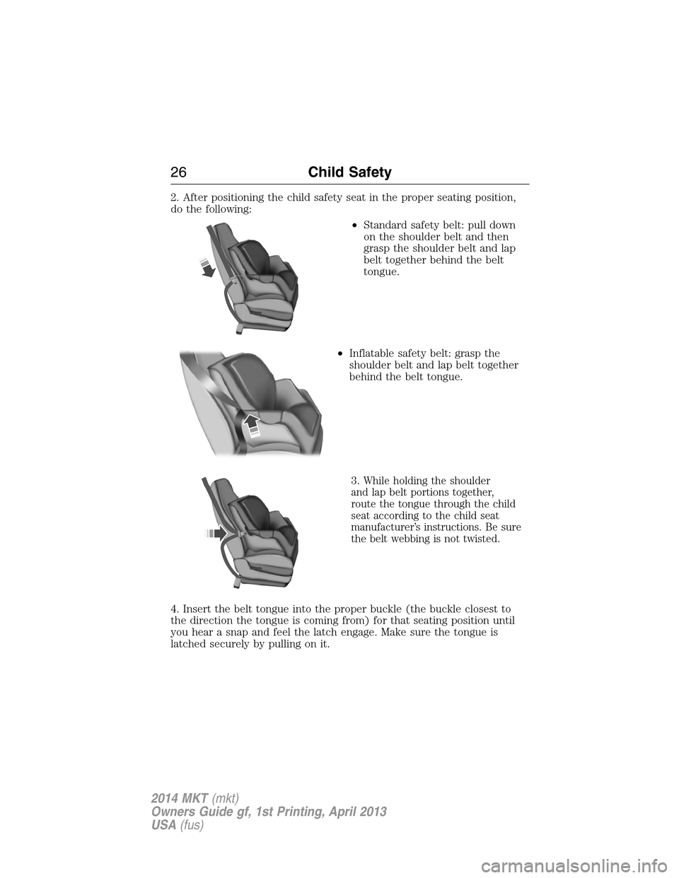 LINCOLN MKT 2014 Owners Manual 2. After positioning the child safety seat in the proper seating position,
do the following:
•Standard safety belt: pull down
on the shoulder belt and then
grasp the shoulder belt and lap
belt toget LINCOLN MKT 2014 Owners Manual 2. After positioning the child safety seat in the proper seating position,
do the following:
•Standard safety belt: pull down
on the shoulder belt and then
grasp the shoulder belt and lap
belt toget