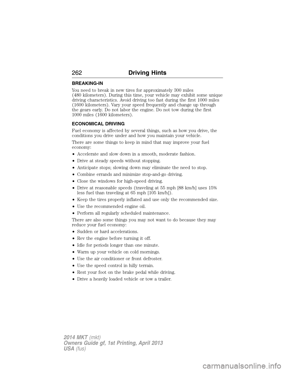 LINCOLN MKT 2014 Owners Manual BREAKING-IN
You need to break in new tires for approximately 300 miles
(480 kilometers). During this time, your vehicle may exhibit some unique
driving characteristics. Avoid driving too fast during t LINCOLN MKT 2014 Owners Manual BREAKING-IN
You need to break in new tires for approximately 300 miles
(480 kilometers). During this time, your vehicle may exhibit some unique
driving characteristics. Avoid driving too fast during t