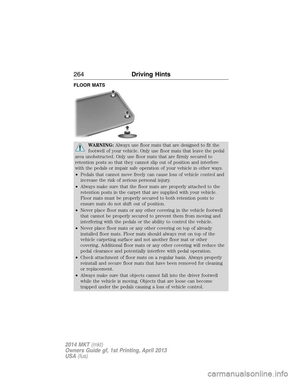 LINCOLN MKT 2014  Owners Manual FLOOR MATS
WARNING:Always use floor mats that are designed to fit the
footwell of your vehicle. Only use floor mats that leave the pedal
area unobstructed. Only use floor mats that are firmly secured 