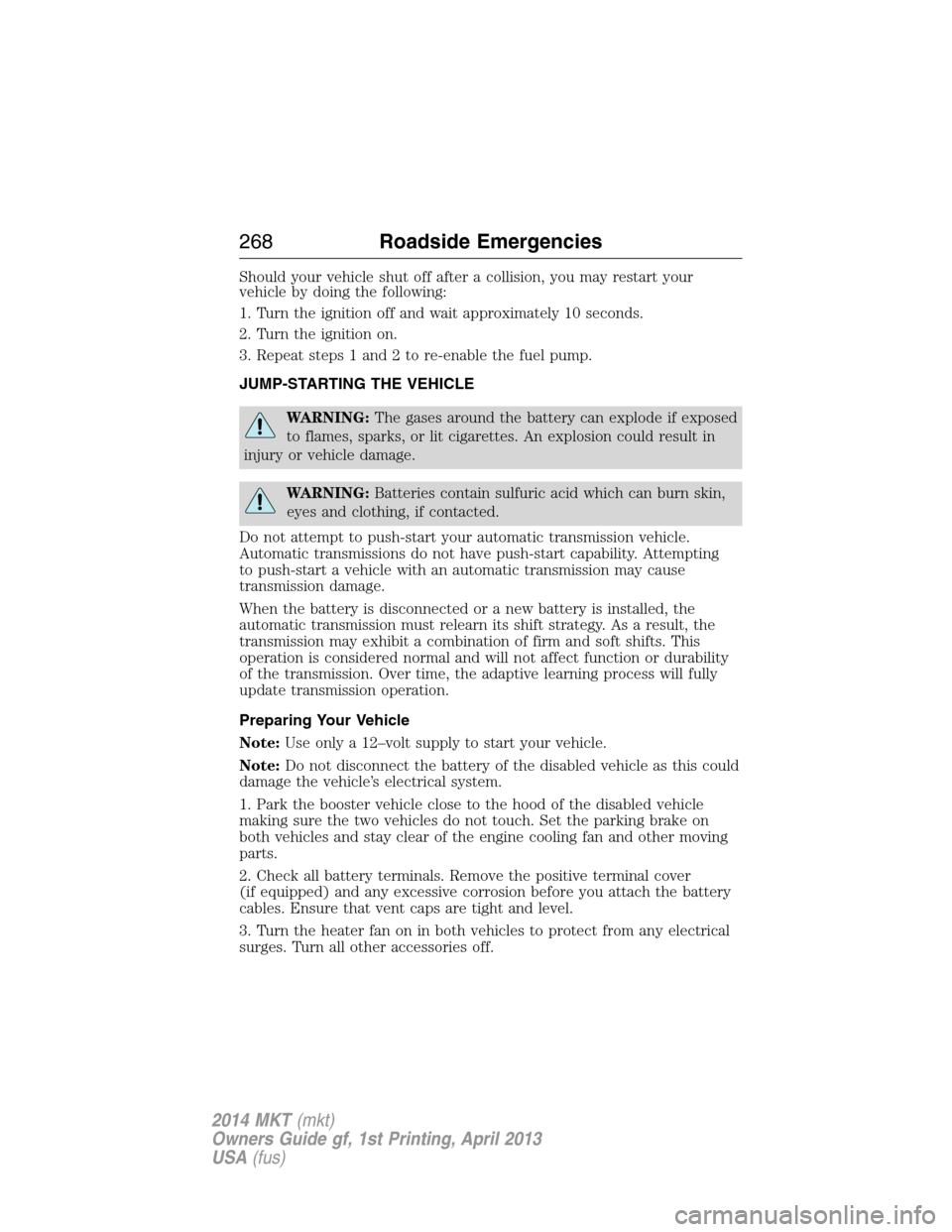 LINCOLN MKT 2014 Owners Manual Should your vehicle shut off after a collision, you may restart your
vehicle by doing the following:
1. Turn the ignition off and wait approximately 10 seconds.
2. Turn the ignition on.
3. Repeat step LINCOLN MKT 2014 Owners Manual Should your vehicle shut off after a collision, you may restart your
vehicle by doing the following:
1. Turn the ignition off and wait approximately 10 seconds.
2. Turn the ignition on.
3. Repeat step