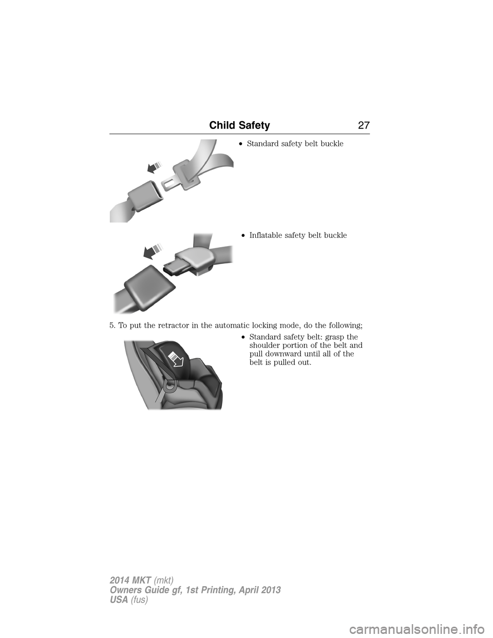 LINCOLN MKT 2014 Owners Manual •Standard safety belt buckle
•Inflatable safety belt buckle
5. To put the retractor in the automatic locking mode, do the following;
•Standard safety belt: grasp the
shoulder portion of the belt LINCOLN MKT 2014 Owners Manual •Standard safety belt buckle
•Inflatable safety belt buckle
5. To put the retractor in the automatic locking mode, do the following;
•Standard safety belt: grasp the
shoulder portion of the belt