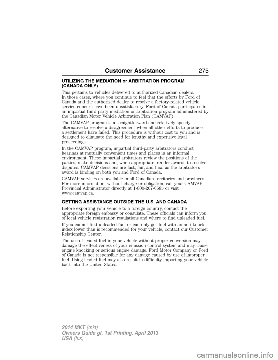 LINCOLN MKT 2014 Owners Manual UTILIZING THE MEDIATION or ARBITRATION PROGRAM
(CANADA ONLY)
This pertains to vehicles delivered to authorized Canadian dealers.
In those cases, where you continue to feel that the efforts by Ford of
LINCOLN MKT 2014 Owners Manual UTILIZING THE MEDIATION or ARBITRATION PROGRAM
(CANADA ONLY)
This pertains to vehicles delivered to authorized Canadian dealers.
In those cases, where you continue to feel that the efforts by Ford of