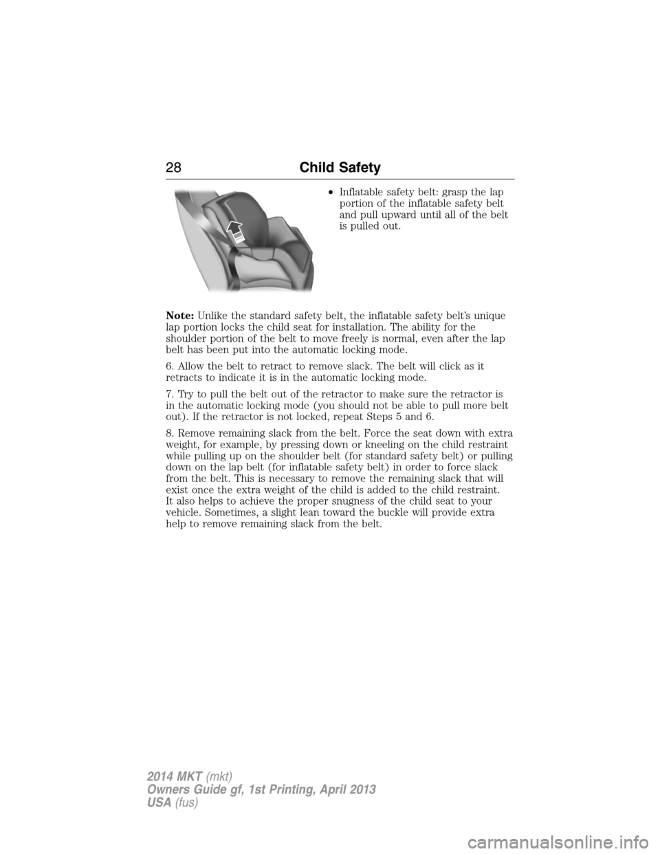LINCOLN MKT 2014 Owners Manual •Inflatable safety belt: grasp the lap
portion of the inflatable safety belt
and pull upward until all of the belt
is pulled out.
Note:Unlike the standard safety belt, the inflatable safety belt’s LINCOLN MKT 2014 Owners Manual •Inflatable safety belt: grasp the lap
portion of the inflatable safety belt
and pull upward until all of the belt
is pulled out.
Note:Unlike the standard safety belt, the inflatable safety belt’s