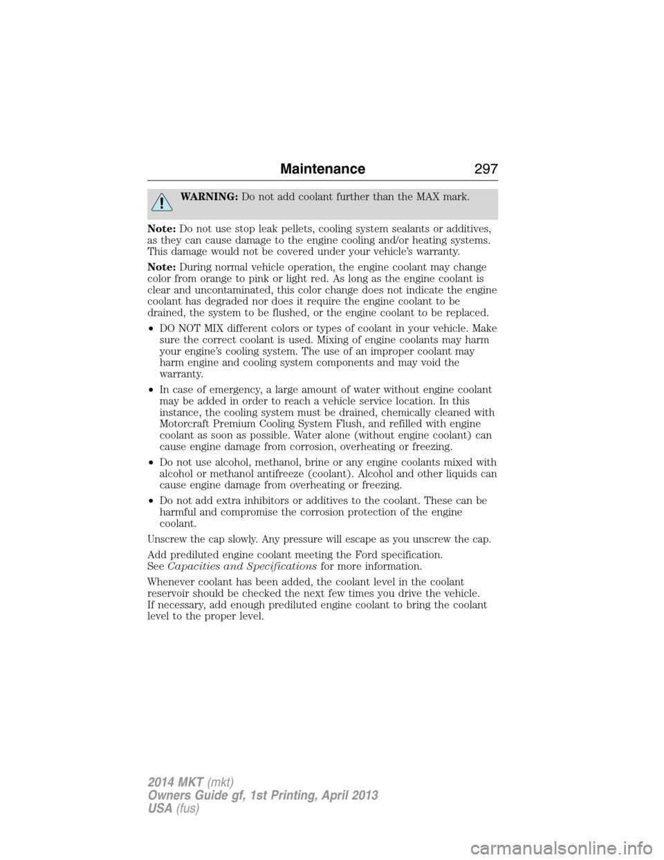 LINCOLN MKT 2014 User Guide WARNING:Do not add coolant further than the MAX mark.
Note:Do not use stop leak pellets, cooling system sealants or additives,
as they can cause damage to the engine cooling and/or heating systems.
Th