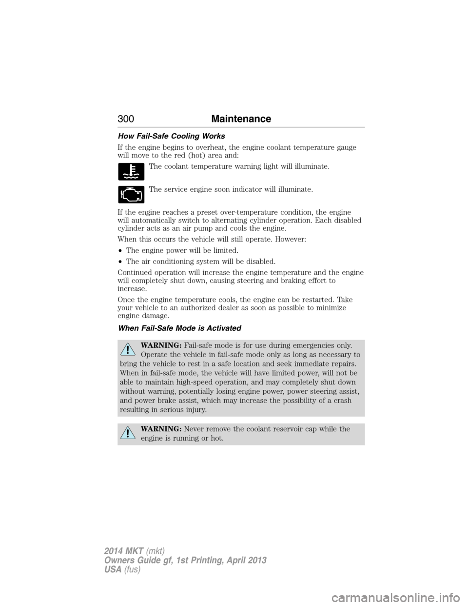 LINCOLN MKT 2014  Owners Manual How Fail-Safe Cooling Works
If the engine begins to overheat, the engine coolant temperature gauge
will move to the red (hot) area and:
The coolant temperature warning light will illuminate.
The servi