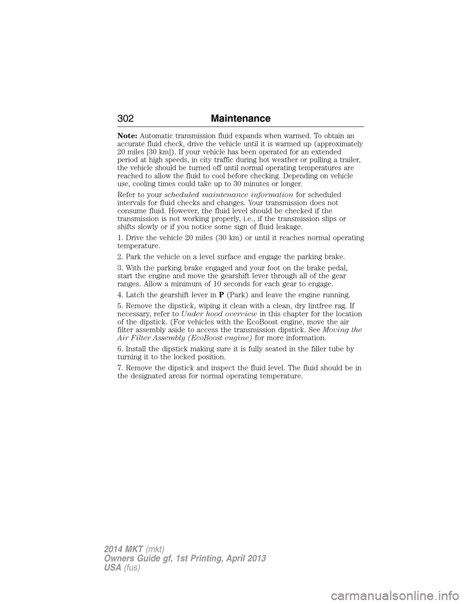 LINCOLN MKT 2014  Owners Manual Note:Automatic transmission fluid expands when warmed. To obtain an
accurate fluid check, drive the vehicle until it is warmed up (approximately
20 miles [30 km]). If your vehicle has been operated fo