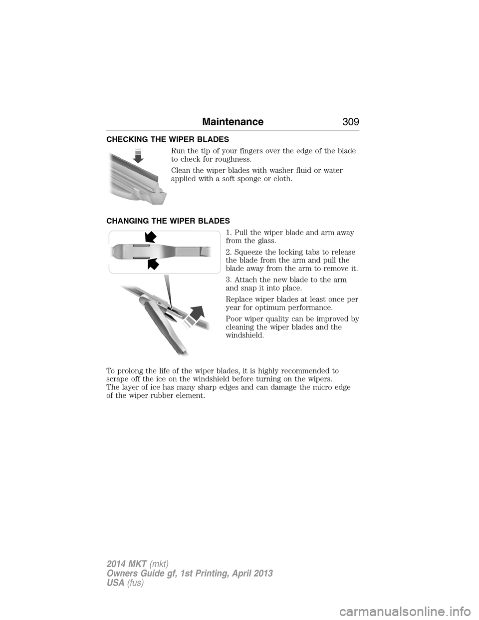 LINCOLN MKT 2014  Owners Manual CHECKING THE WIPER BLADES
Run the tip of your fingers over the edge of the blade
to check for roughness.
Clean the wiper blades with washer fluid or water
applied with a soft sponge or cloth.
CHANGING