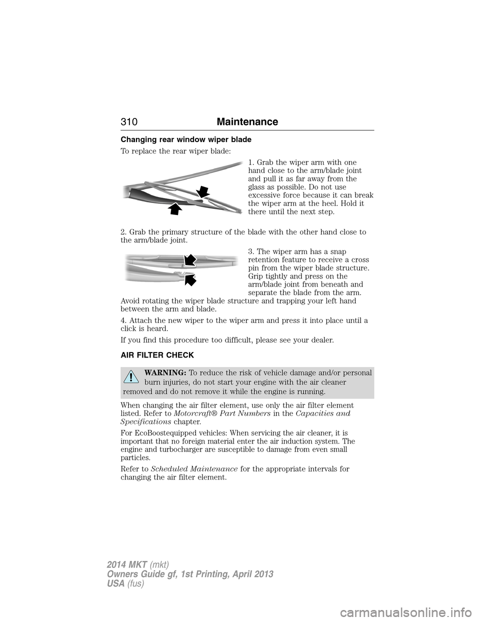 LINCOLN MKT 2014  Owners Manual Changing rear window wiper blade
To replace the rear wiper blade:
1. Grab the wiper arm with one
hand close to the arm/blade joint
and pull it as far away from the
glass as possible. Do not use
excess