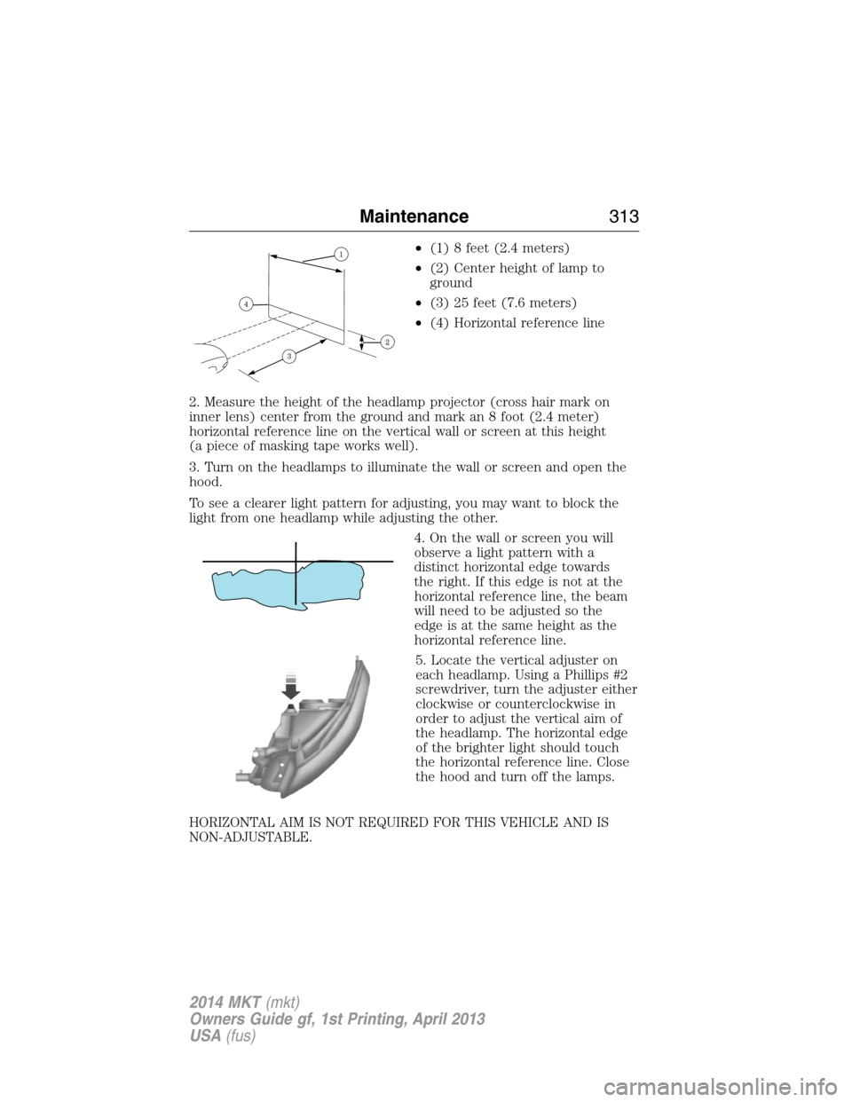 LINCOLN MKT 2014 Owners Manual •(1) 8 feet (2.4 meters)
•(2) Center height of lamp to
ground
•(3) 25 feet (7.6 meters)
•(4) Horizontal reference line
2. Measure the height of the headlamp projector (cross hair mark on
inner