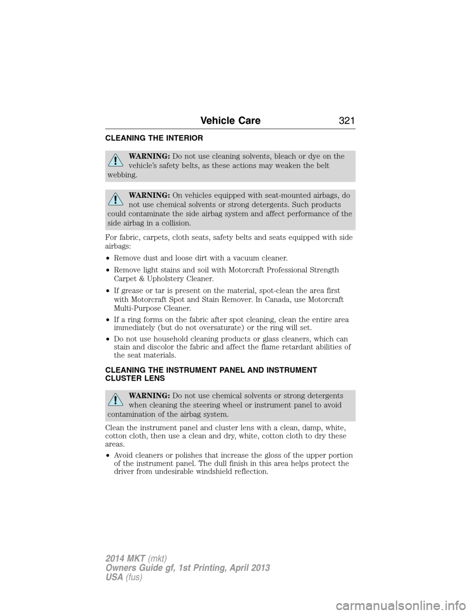 LINCOLN MKT 2014  Owners Manual CLEANING THE INTERIOR
WARNING:Do not use cleaning solvents, bleach or dye on the
vehicle’s safety belts, as these actions may weaken the belt
webbing.
WARNING:On vehicles equipped with seat-mounted 