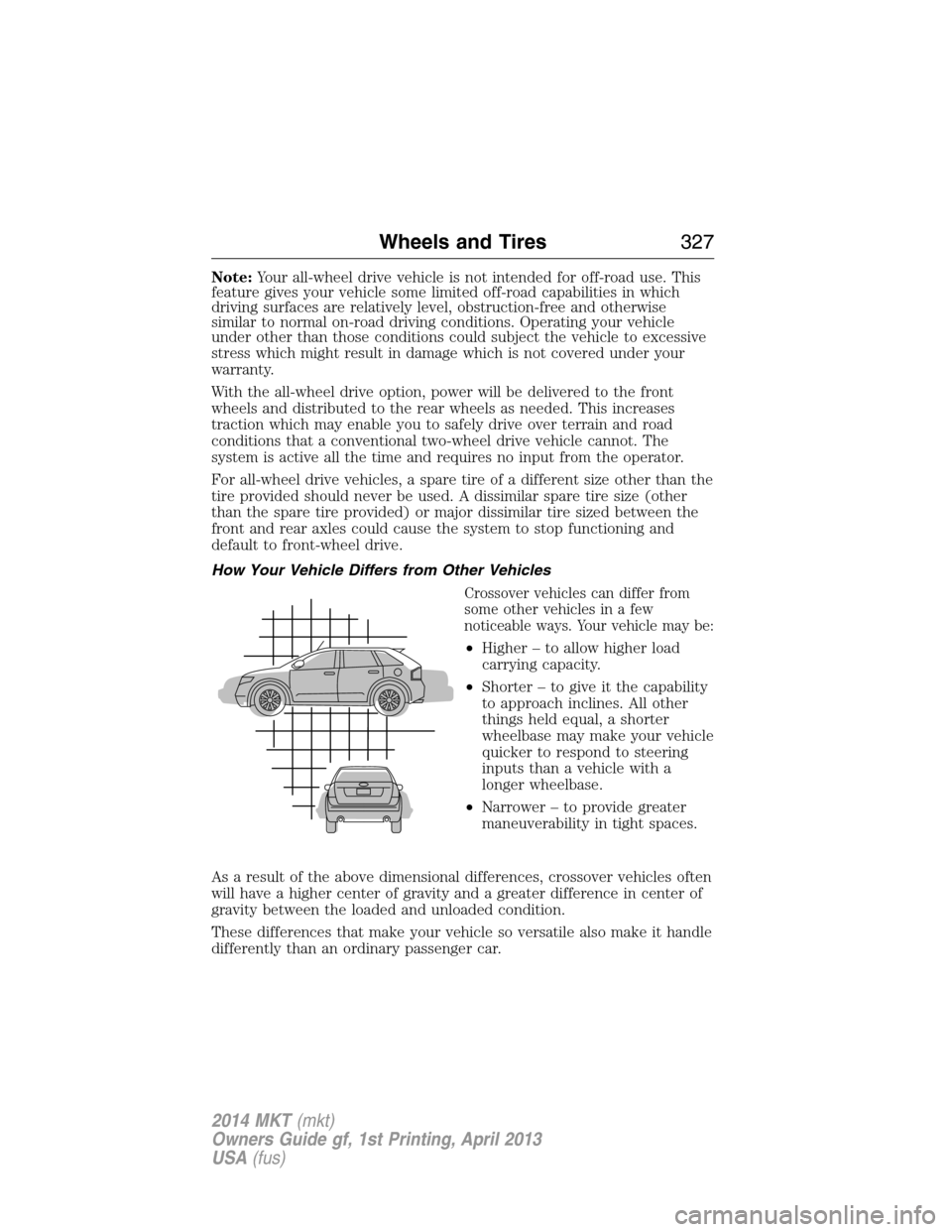 LINCOLN MKT 2014  Owners Manual Note:Your all-wheel drive vehicle is not intended for off-road use. This
feature gives your vehicle some limited off-road capabilities in which
driving surfaces are relatively level, obstruction-free 