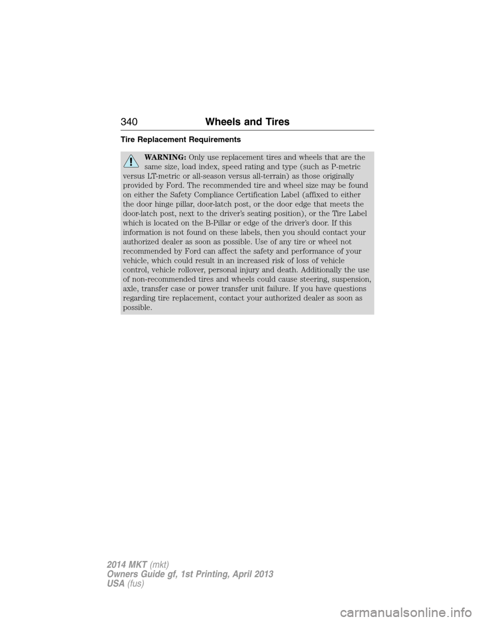 LINCOLN MKT 2014  Owners Manual Tire Replacement Requirements
WARNING:Only use replacement tires and wheels that are the
same size, load index, speed rating and type (such as P-metric
versus LT-metric or all-season versus all-terrai