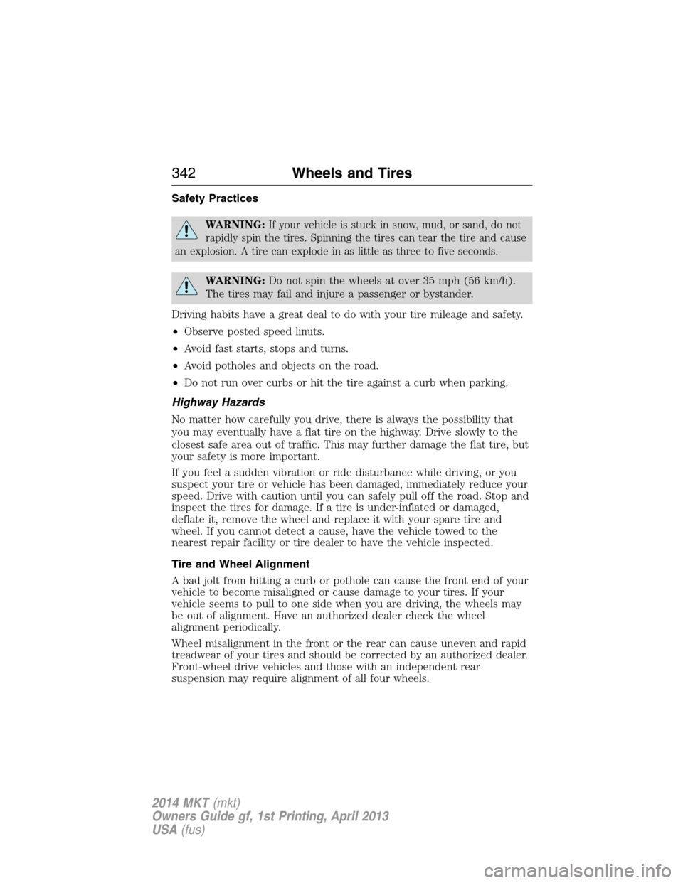 LINCOLN MKT 2014  Owners Manual Safety Practices
WARNING:If your vehicle is stuck in snow, mud, or sand, do not
rapidly spin the tires. Spinning the tires can tear the tire and cause
an explosion. A tire can explode in as little as 