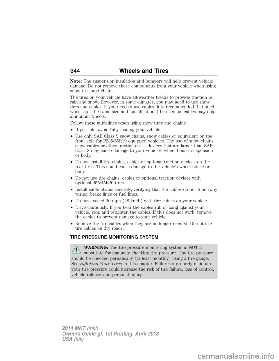 LINCOLN MKT 2014  Owners Manual Note:The suspension insulation and bumpers will help prevent vehicle
damage. Do not remove these components from your vehicle when using
snow tires and chains.
The tires on your vehicle have all-weath