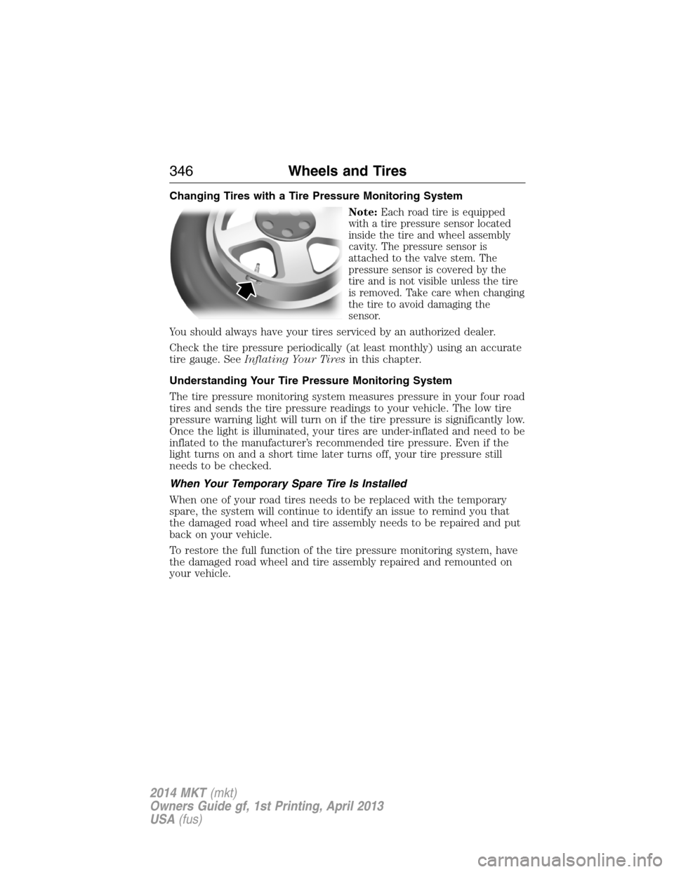 LINCOLN MKT 2014 Service Manual Changing Tires with a Tire Pressure Monitoring System
Note:
Each road tire is equipped
with a tire pressure sensor located
inside the tire and wheel assembly
cavity. The pressure sensor is
attached to LINCOLN MKT 2014 Service Manual Changing Tires with a Tire Pressure Monitoring System
Note:
Each road tire is equipped
with a tire pressure sensor located
inside the tire and wheel assembly
cavity. The pressure sensor is
attached to