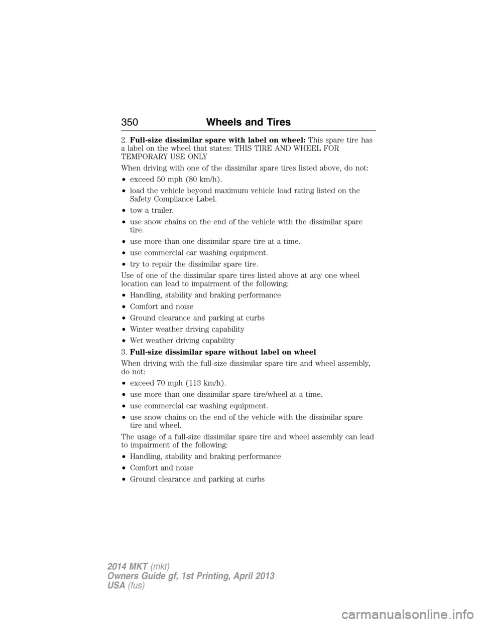 LINCOLN MKT 2014  Owners Manual 2.Full-size dissimilar spare with label on wheel:This spare tire has
a label on the wheel that states: THIS TIRE AND WHEEL FOR
TEMPORARY USE ONLY
When driving with one of the dissimilar spare tires li
