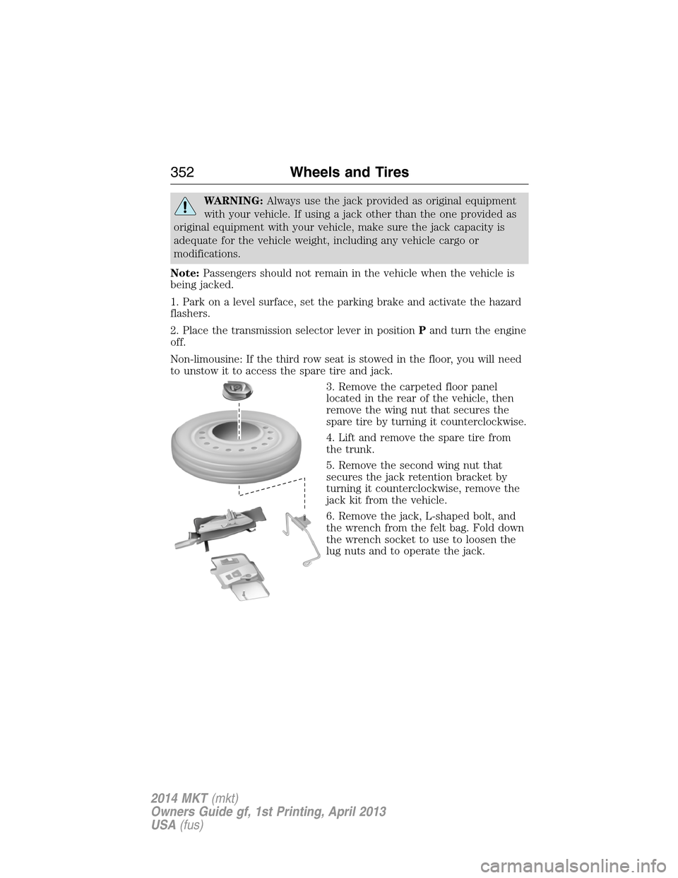 LINCOLN MKT 2014  Owners Manual WARNING:Always use the jack provided as original equipment
with your vehicle. If using a jack other than the one provided as
original equipment with your vehicle, make sure the jack capacity is
adequa