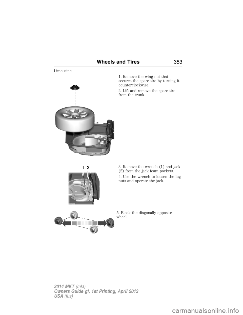 LINCOLN MKT 2014  Owners Manual Limousine
1. Remove the wing nut that
secures the spare tire by turning it
counterclockwise.
2. Lift and remove the spare tire
from the trunk.
3. Remove the wrench (1) and jack
(2) from the jack foam 