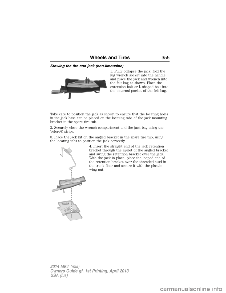 LINCOLN MKT 2014  Owners Manual Stowing the tire and jack (non-limousine)
1. Fully collapse the jack, fold the
lug wrench socket into the handle
and place the jack and wrench into
the felt bag as shown. Place the
extension bolt or L
