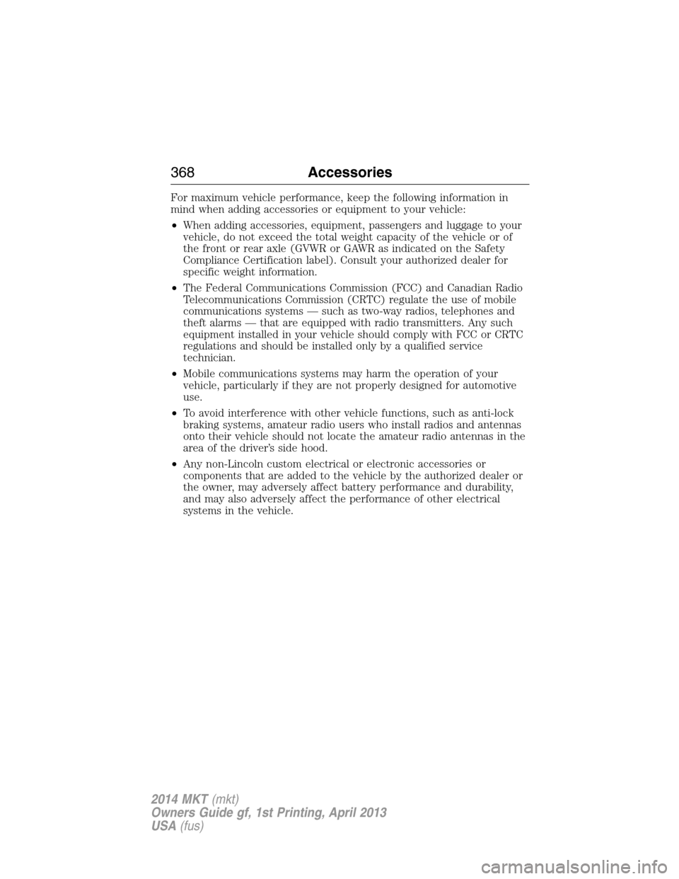 LINCOLN MKT 2014  Owners Manual For maximum vehicle performance, keep the following information in
mind when adding accessories or equipment to your vehicle:
•When adding accessories, equipment, passengers and luggage to your
vehi
