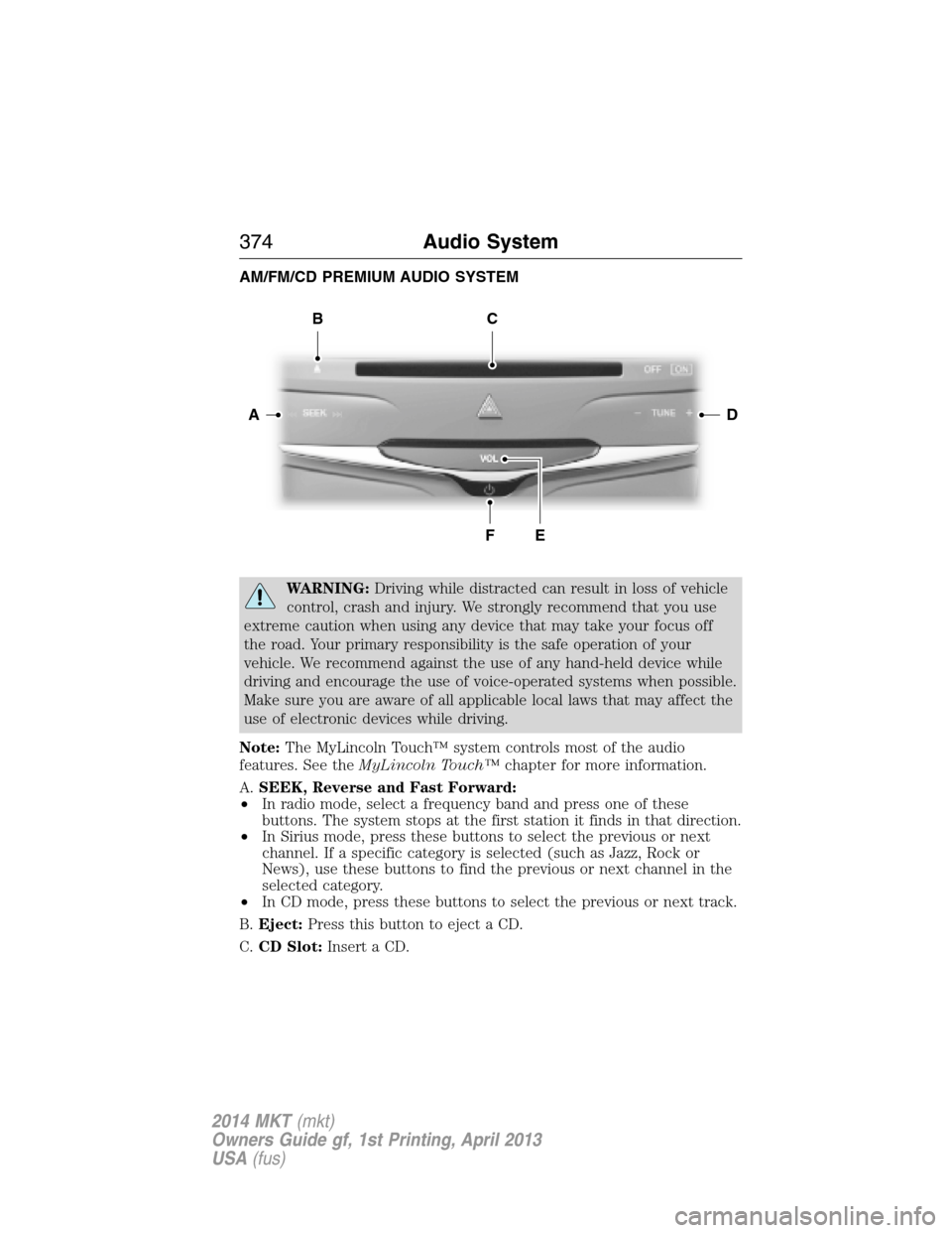 LINCOLN MKT 2014 Owners Manual AM/FM/CD PREMIUM AUDIO SYSTEM
WARNING:Driving while distracted can result in loss of vehicle
control, crash and injury. We strongly recommend that you use
extreme caution when using any device that ma LINCOLN MKT 2014 Owners Manual AM/FM/CD PREMIUM AUDIO SYSTEM
WARNING:Driving while distracted can result in loss of vehicle
control, crash and injury. We strongly recommend that you use
extreme caution when using any device that ma
