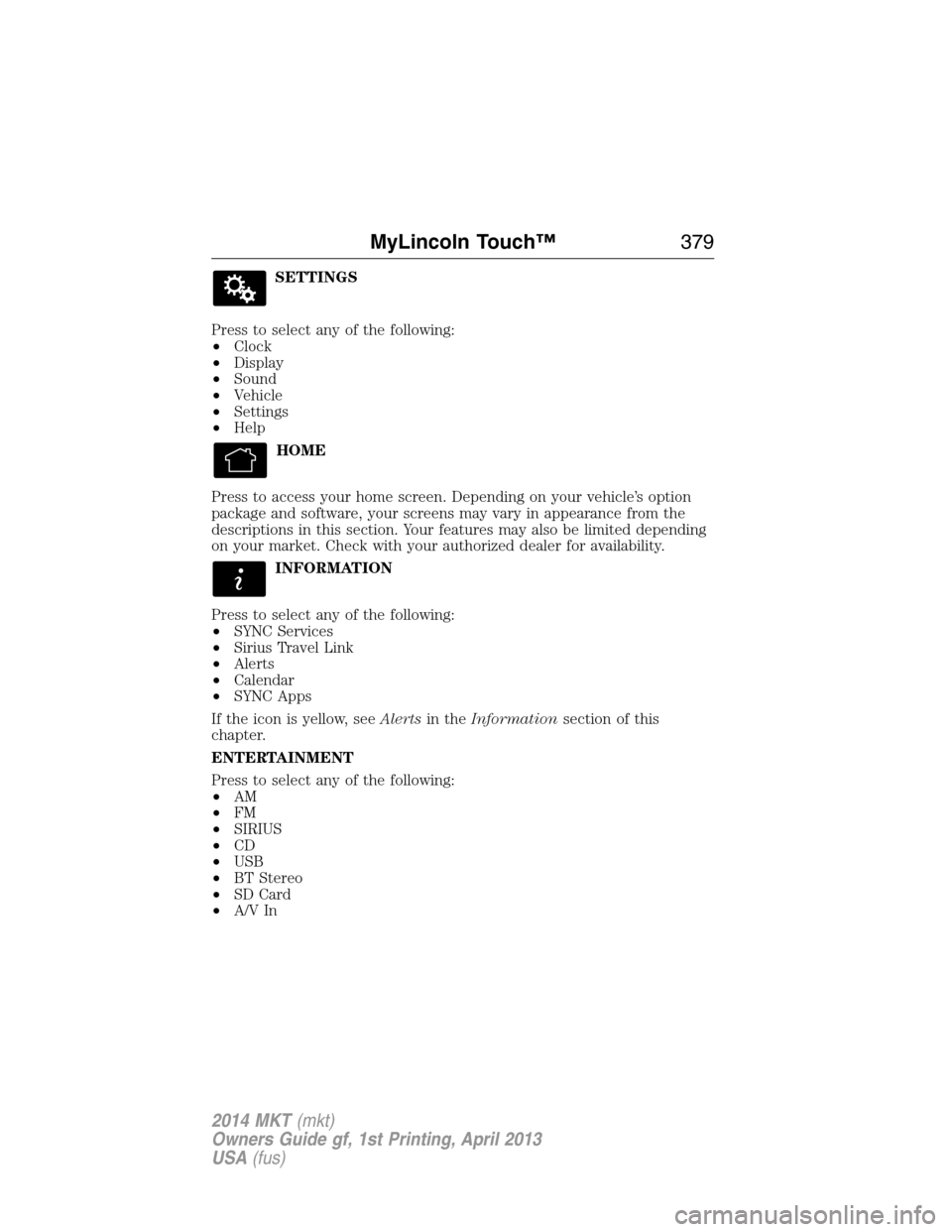 LINCOLN MKT 2014  Owners Manual SETTINGS
Press to select any of the following:
•Clock
•Display
•Sound
•Vehicle
•Settings
•Help
HOME
Press to access your home screen. Depending on your vehicle’s option
package and softw