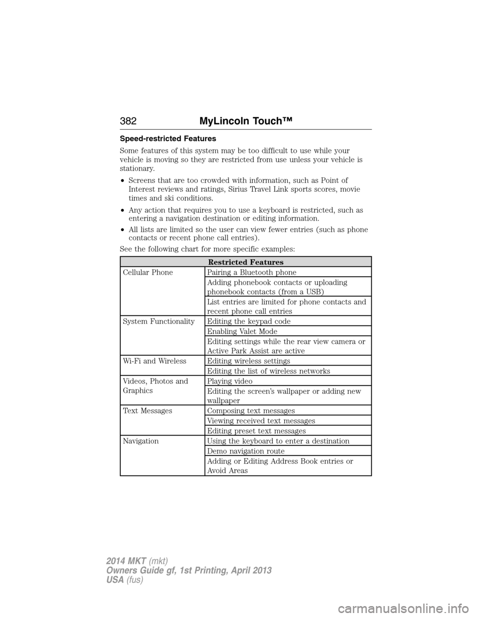 LINCOLN MKT 2014  Owners Manual Speed-restricted Features
Some features of this system may be too difficult to use while your
vehicle is moving so they are restricted from use unless your vehicle is
stationary.
•Screens that are t