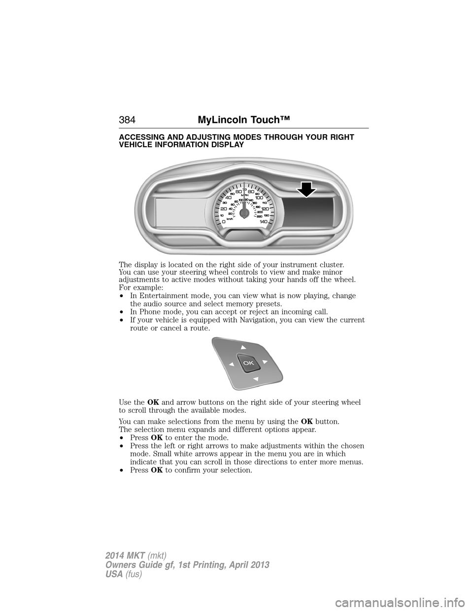 LINCOLN MKT 2014 Owners Manual ACCESSING AND ADJUSTING MODES THROUGH YOUR RIGHT
VEHICLE INFORMATION DISPLAY
The display is located on the right side of your instrument cluster.
You can use your steering wheel controls to view and m LINCOLN MKT 2014 Owners Manual ACCESSING AND ADJUSTING MODES THROUGH YOUR RIGHT
VEHICLE INFORMATION DISPLAY
The display is located on the right side of your instrument cluster.
You can use your steering wheel controls to view and m