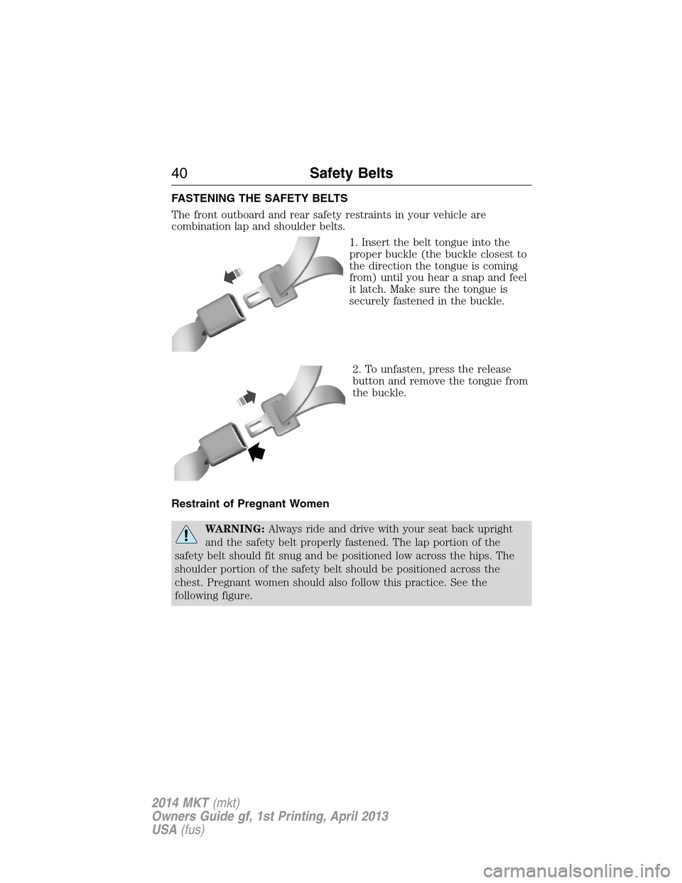 LINCOLN MKT 2014 Service Manual FASTENING THE SAFETY BELTS
The front outboard and rear safety restraints in your vehicle are
combination lap and shoulder belts.
1. Insert the belt tongue into the
proper buckle (the buckle closest to LINCOLN MKT 2014 Service Manual FASTENING THE SAFETY BELTS
The front outboard and rear safety restraints in your vehicle are
combination lap and shoulder belts.
1. Insert the belt tongue into the
proper buckle (the buckle closest to