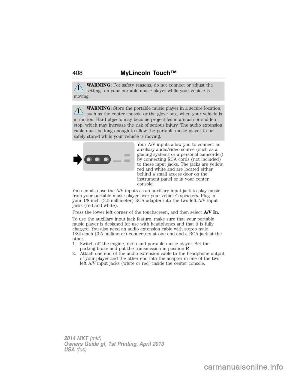 LINCOLN MKT 2014  Owners Manual WARNING:For safety reasons, do not connect or adjust the
settings on your portable music player while your vehicle is
moving.
WARNING:Store the portable music player in a secure location,
such as the 