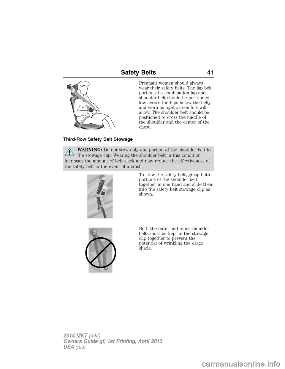 LINCOLN MKT 2014 Service Manual Pregnant women should always
wear their safety belts. The lap belt
portion of a combination lap and
shoulder belt should be positioned
low across the hips below the belly
and worn as tight as comfort LINCOLN MKT 2014 Service Manual Pregnant women should always
wear their safety belts. The lap belt
portion of a combination lap and
shoulder belt should be positioned
low across the hips below the belly
and worn as tight as comfort