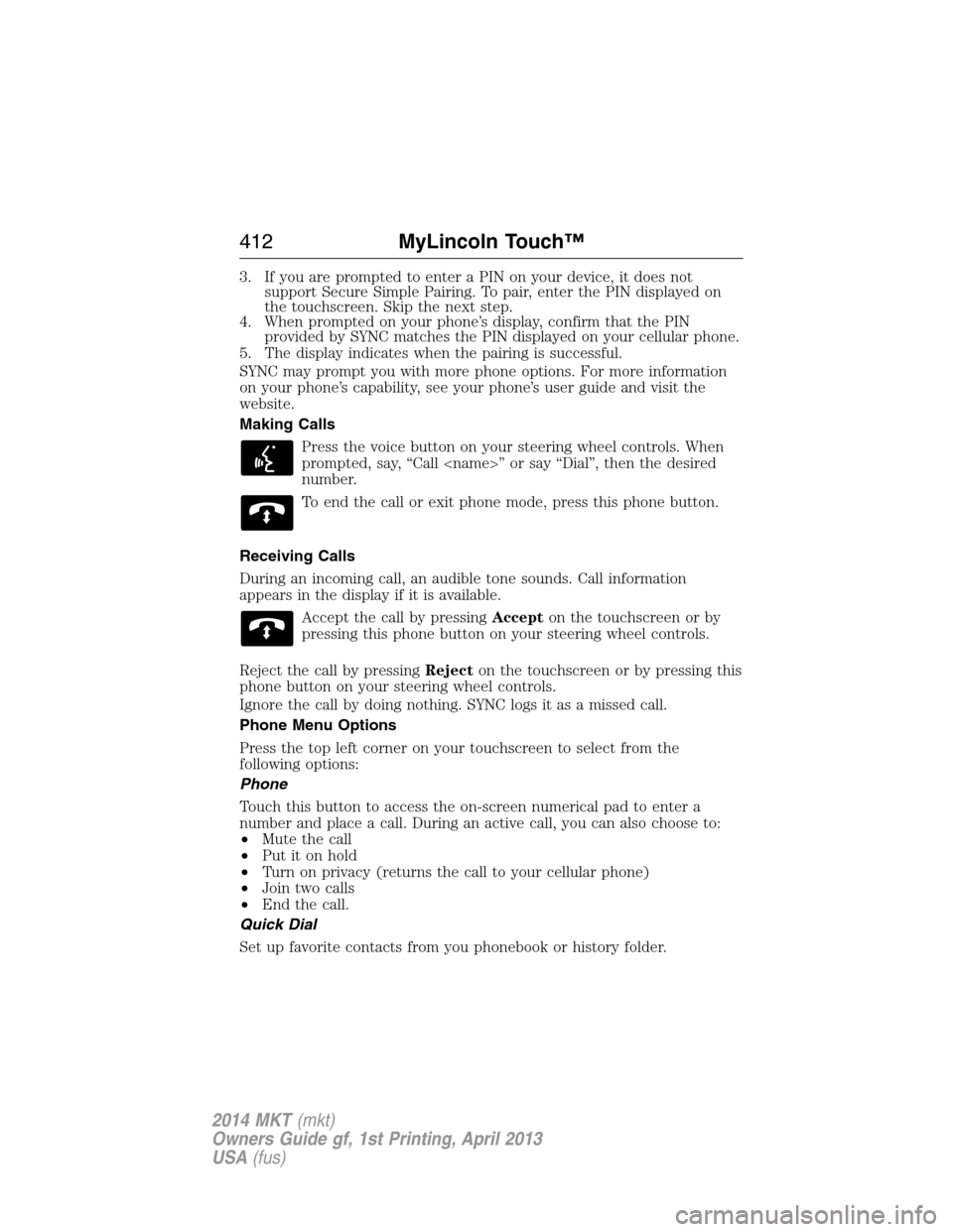 LINCOLN MKT 2014  Owners Manual 3. If you are prompted to enter a PIN on your device, it does not
support Secure Simple Pairing. To pair, enter the PIN displayed on
the touchscreen. Skip the next step.
4. When prompted on your phone