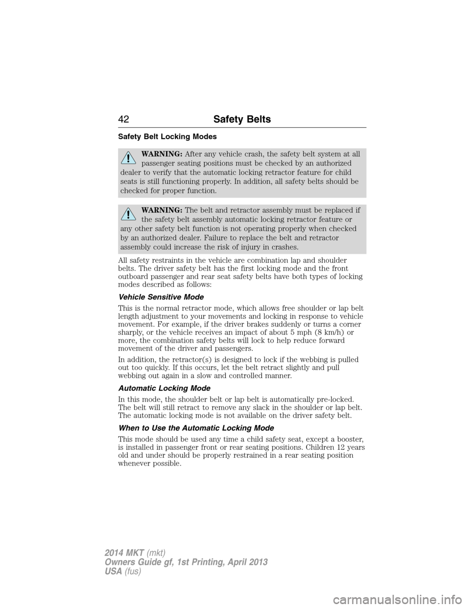 LINCOLN MKT 2014 Service Manual Safety Belt Locking Modes
WARNING:After any vehicle crash, the safety belt system at all
passenger seating positions must be checked by an authorized
dealer to verify that the automatic locking retrac LINCOLN MKT 2014 Service Manual Safety Belt Locking Modes
WARNING:After any vehicle crash, the safety belt system at all
passenger seating positions must be checked by an authorized
dealer to verify that the automatic locking retrac