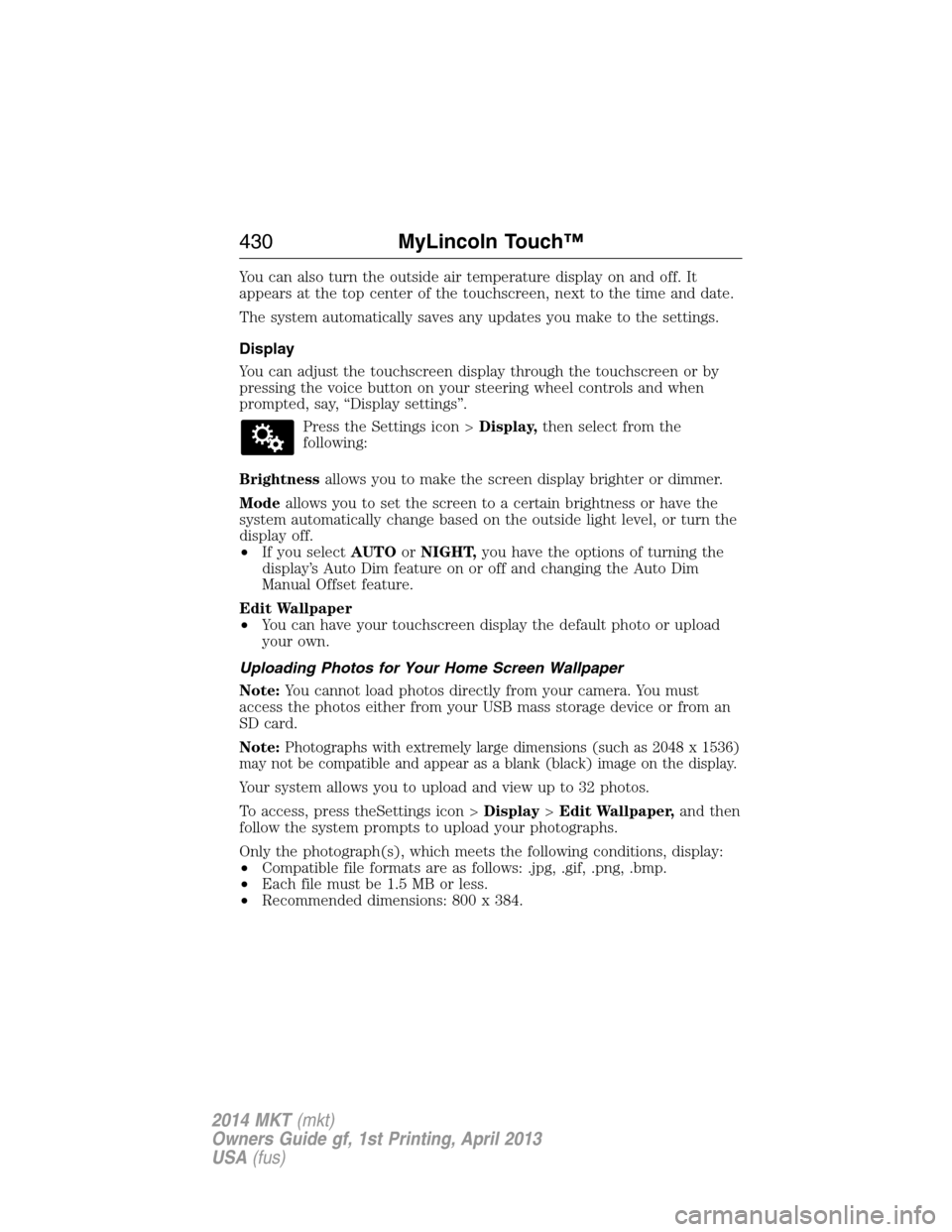 LINCOLN MKT 2014  Owners Manual You can also turn the outside air temperature display on and off. It
appears at the top center of the touchscreen, next to the time and date.
The system automatically saves any updates you make to the