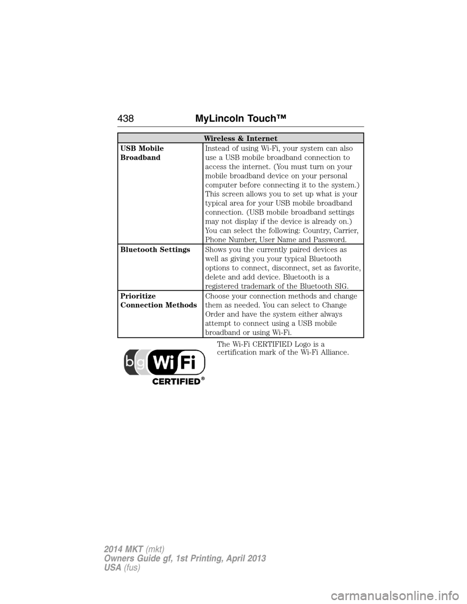 LINCOLN MKT 2014  Owners Manual Wireless & Internet
USB Mobile
BroadbandInstead of using Wi-Fi, your system can also
use a USB mobile broadband connection to
access the internet. (You must turn on your
mobile broadband device on you