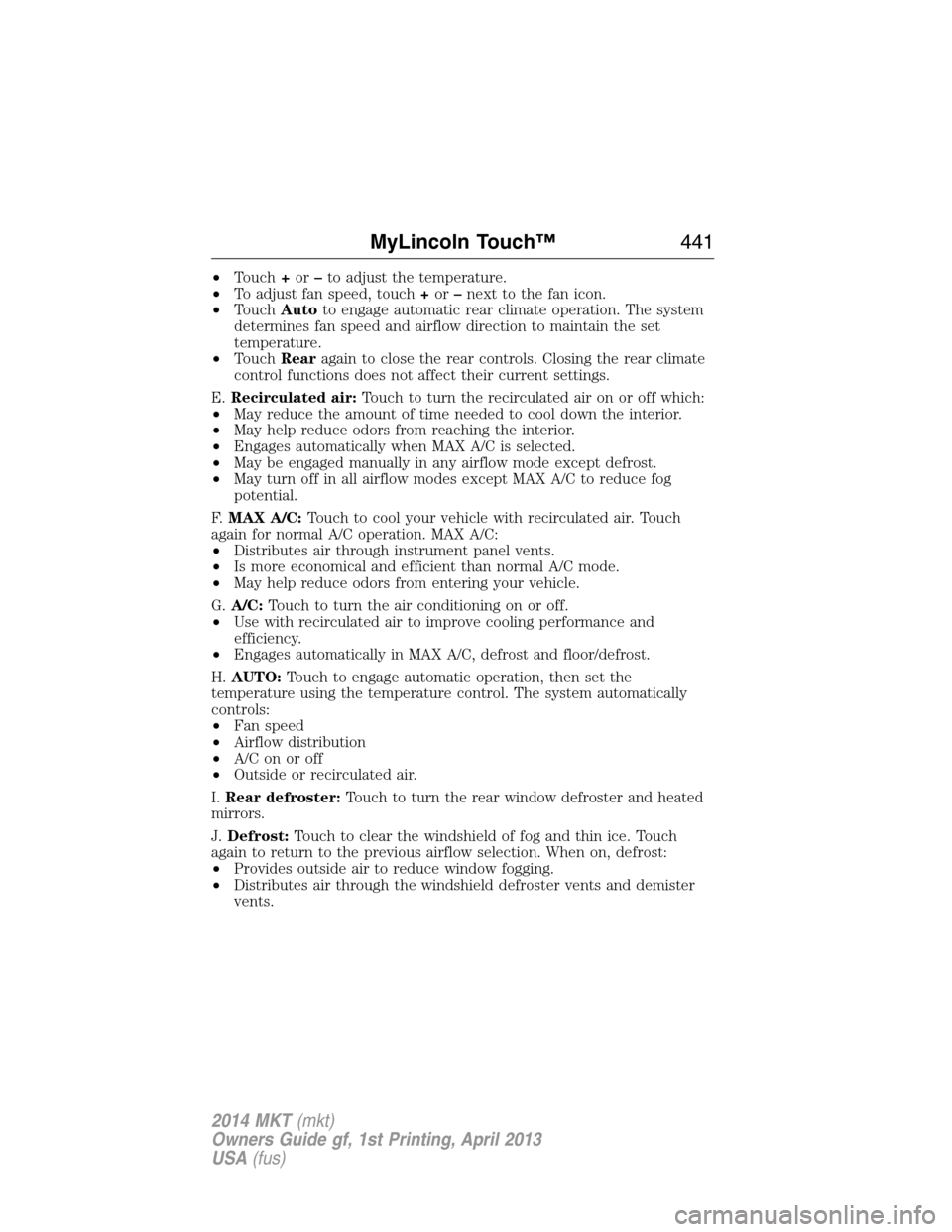 LINCOLN MKT 2014  Owners Manual •Touch+or–to adjust the temperature.
•To adjust fan speed, touch+or–next to the fan icon.
•TouchAutoto engage automatic rear climate operation. The system
determines fan speed and airflow di