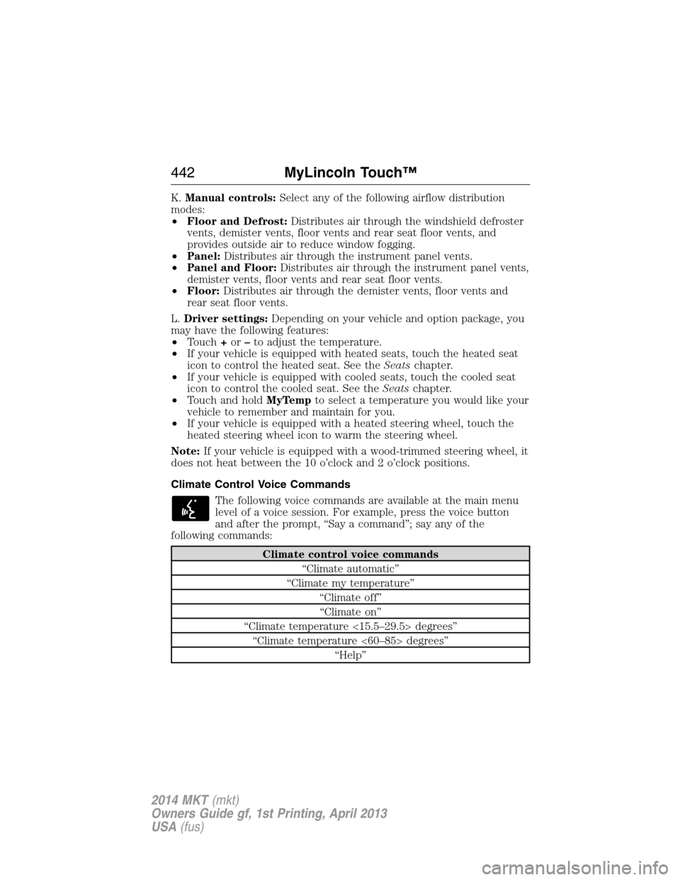 LINCOLN MKT 2014  Owners Manual K.Manual controls:Select any of the following airflow distribution
modes:
•Floor and Defrost:Distributes air through the windshield defroster
vents, demister vents, floor vents and rear seat floor v