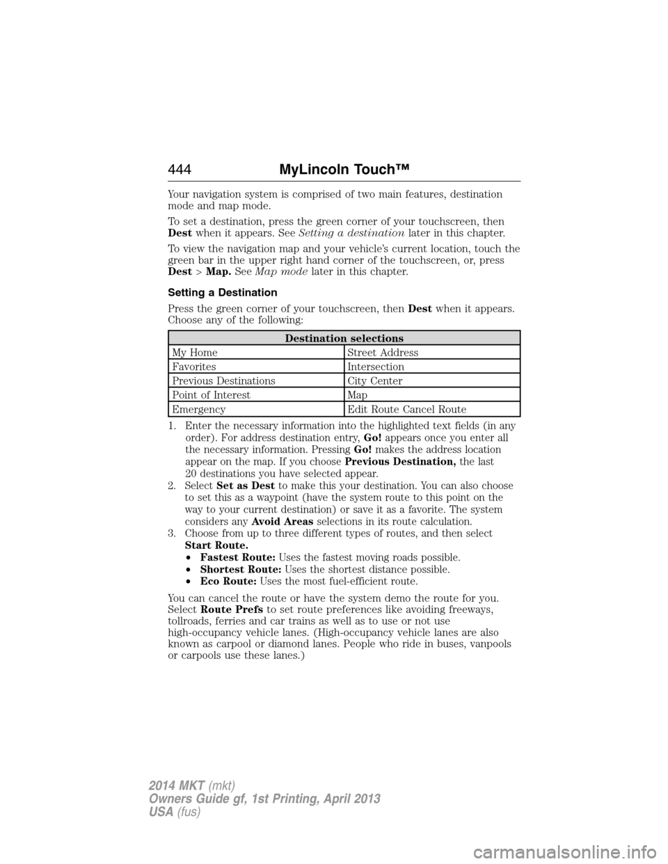 LINCOLN MKT 2014 User Guide Your navigation system is comprised of two main features, destination
mode and map mode.
To set a destination, press the green corner of your touchscreen, then
Destwhen it appears. SeeSetting a destin
