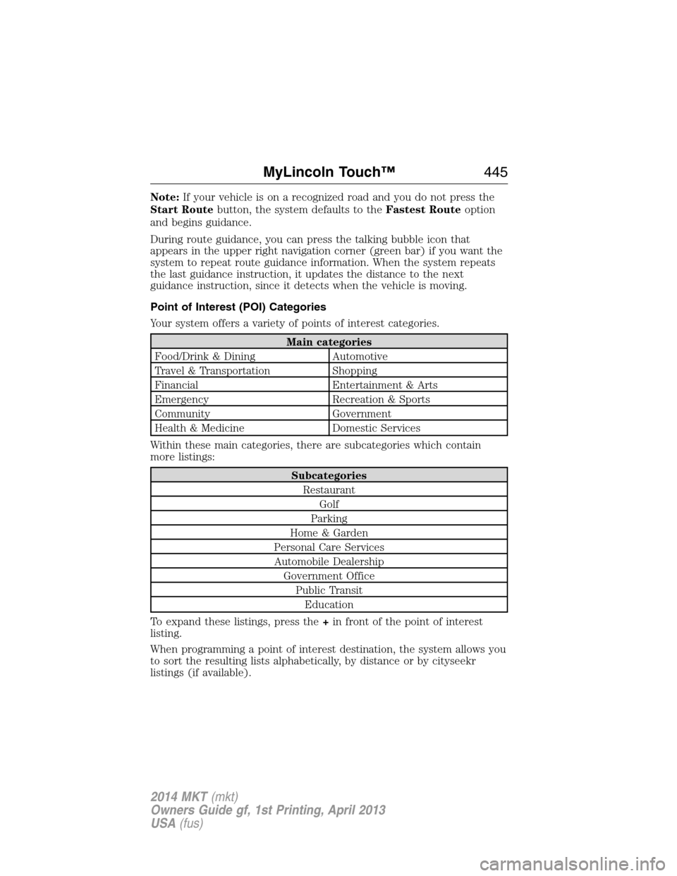 LINCOLN MKT 2014  Owners Manual Note:If your vehicle is on a recognized road and you do not press the
Start Routebutton, the system defaults to theFastest Routeoption
and begins guidance.
During route guidance, you can press the tal