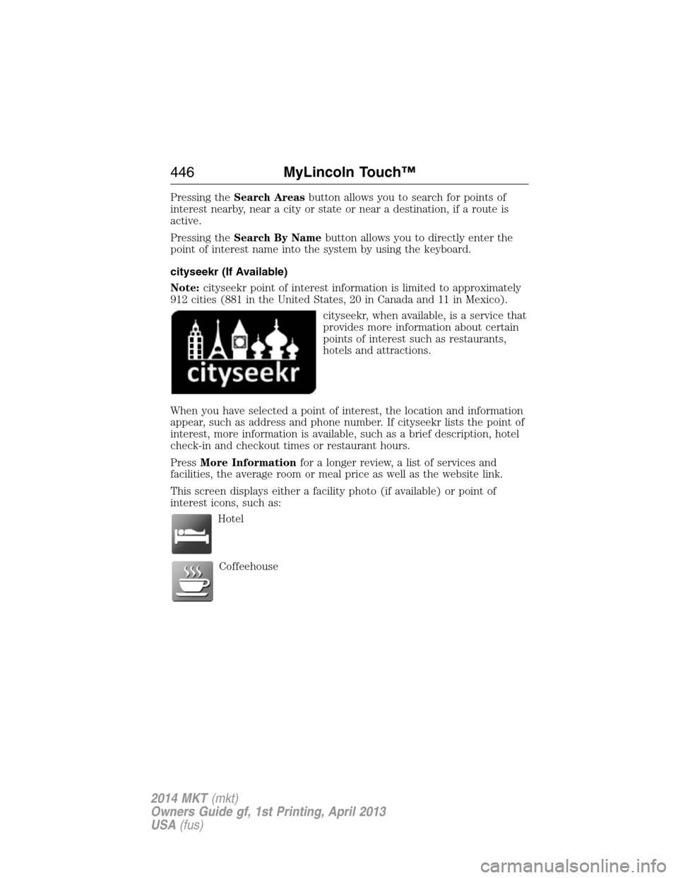 LINCOLN MKT 2014  Owners Manual Pressing theSearch Areasbutton allows you to search for points of
interest nearby, near a city or state or near a destination, if a route is
active.
Pressing theSearch By Namebutton allows you to dire