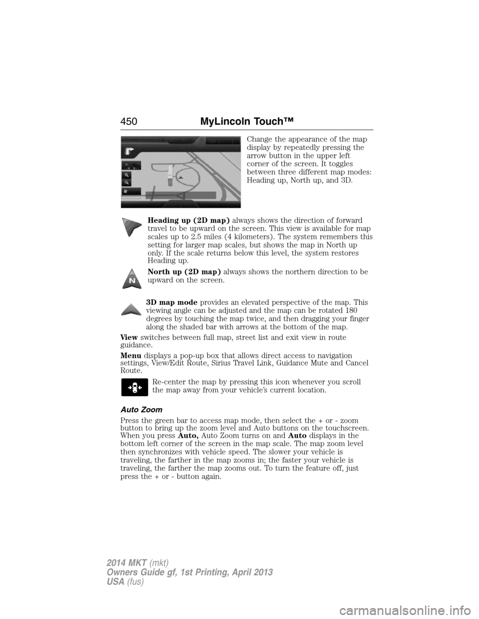 LINCOLN MKT 2014 Owners Manual Change the appearance of the map
display by repeatedly pressing the
arrow button in the upper left
corner of the screen. It toggles
between three different map modes:
Heading up, North up, and 3D.
Hea LINCOLN MKT 2014 Owners Manual Change the appearance of the map
display by repeatedly pressing the
arrow button in the upper left
corner of the screen. It toggles
between three different map modes:
Heading up, North up, and 3D.
Hea
